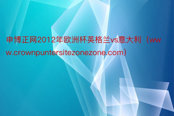 申博正网2012年欧洲杯英格兰vs意大利(www.crownpuntersitezonezone.com)