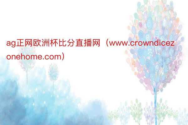 ag正网欧洲杯比分直播网（www.crowndicezonehome.com）