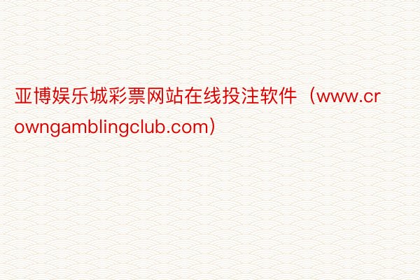 亚博娱乐城彩票网站在线投注软件（www.crowngamblingclub.com）