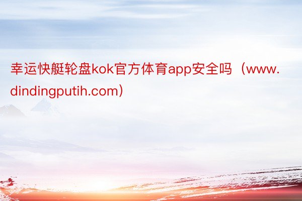 幸运快艇轮盘kok官方体育app安全吗（www.dindingputih.com）