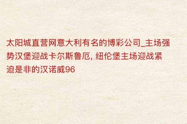 太阳城直营网意大利有名的博彩公司_主场强势汉堡迎战卡尔斯鲁厄, 纽伦堡主场迎战紧迫是非的汉诺威96
