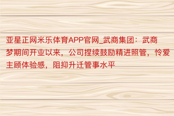 亚星正网米乐体育APP官网_武商集团：武商梦期间开业以来，公司捏续鼓励精进照管，怜爱主顾体验感，阻抑升迁管事水平