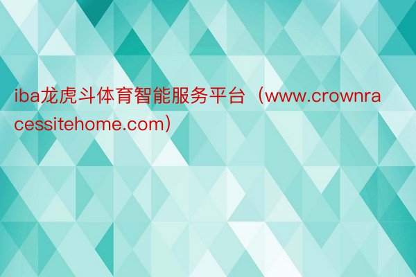 iba龙虎斗体育智能服务平台（www.crownracessitehome.com）