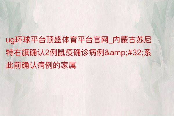 ug环球平台顶盛体育平台官网_内蒙古苏尼特右旗确认2例鼠疫确诊病例&#32;系此前确认病例的家属