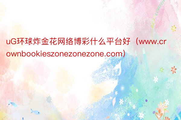 uG环球炸金花网络博彩什么平台好（www.crownbookieszonezonezone.com）