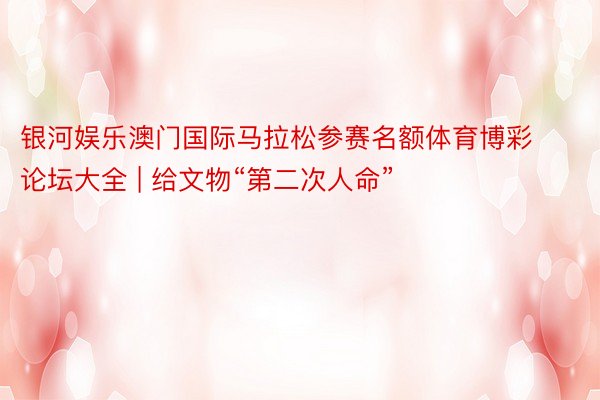 银河娱乐澳门国际马拉松参赛名额体育博彩论坛大全 | 给文物“第二次人命”