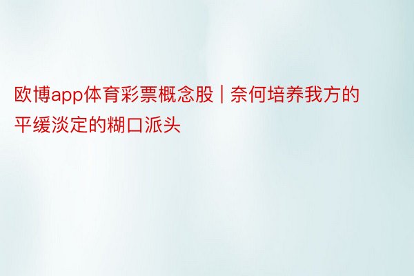 欧博app体育彩票概念股 | 奈何培养我方的平缓淡定的糊口派头