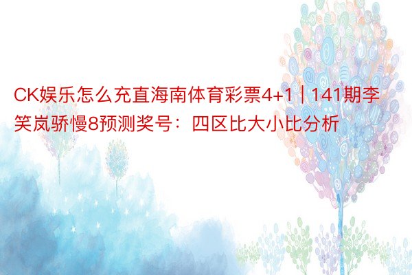 CK娱乐怎么充直海南体育彩票4+1 | 141期李笑岚骄慢8预测奖号：四区比大小比分析