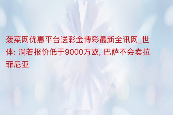 菠菜网优惠平台送彩金博彩最新全讯网_世体: 淌若报价低于9000万欧, 巴萨不会卖拉菲尼亚