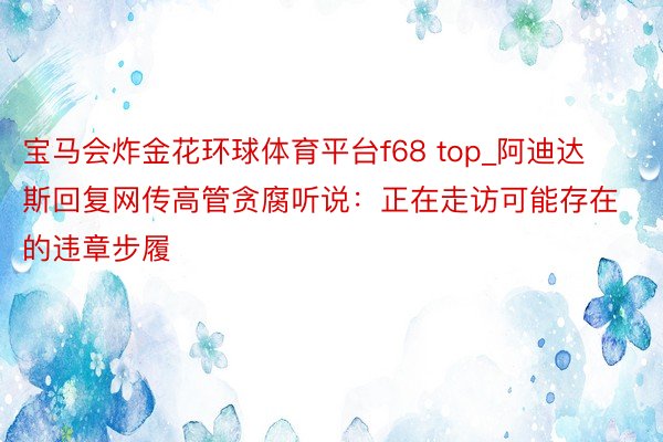 宝马会炸金花环球体育平台f68 top_阿迪达斯回复网传高管贪腐听说：正在走访可能存在的违章步履