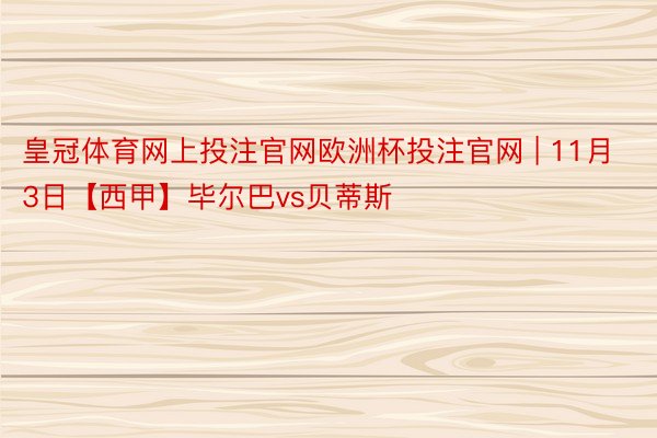 皇冠体育网上投注官网欧洲杯投注官网 | 11月3日【西甲】毕尔巴vs贝蒂斯