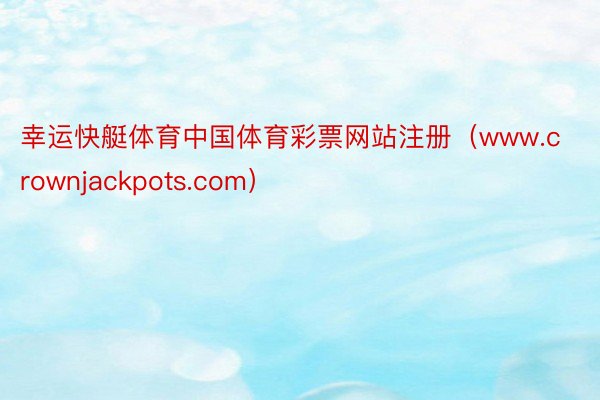 幸运快艇体育中国体育彩票网站注册（www.crownjackpots.com）