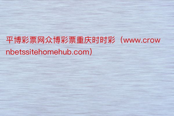 平博彩票网众博彩票重庆时时彩(www.crownbetssitehomehub.com)