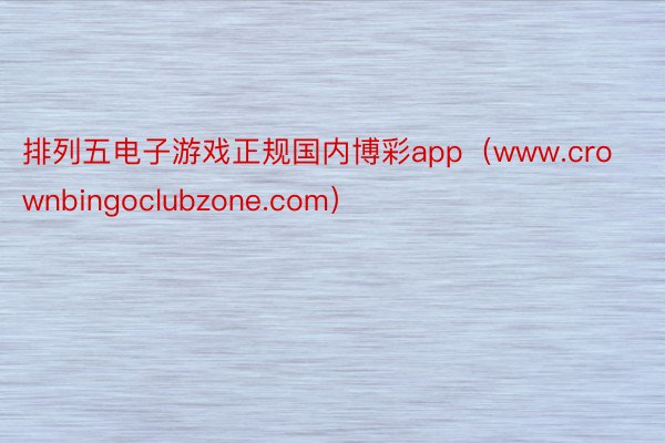 排列五电子游戏正规国内博彩app（www.crownbingoclubzone.com）