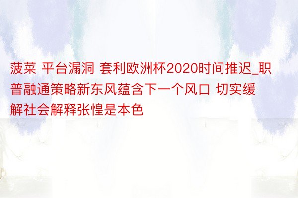 菠菜 平台漏洞 套利欧洲杯2020时间推迟_职普融通策略新东风蕴含下一个风口 切实缓解社会解释张惶是本色
