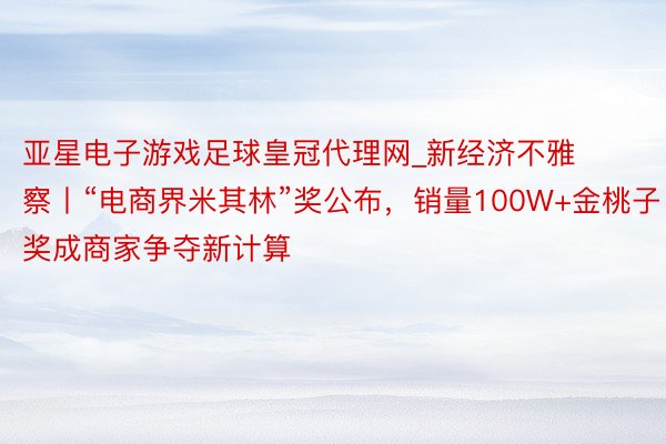 亚星电子游戏足球皇冠代理网_新经济不雅察丨“电商界米其林”奖公布，销量100W+金桃子奖成商家争夺新计算