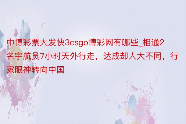 中博彩票大发快3csgo博彩网有哪些_相通2名宇航员7小时天外行走，达成却人大不同，行家眼神转向中国