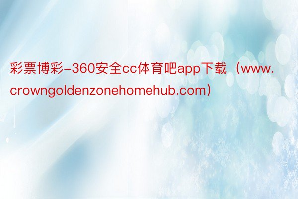 彩票博彩-360安全cc体育吧app下载（www.crowngoldenzonehomehub.com）
