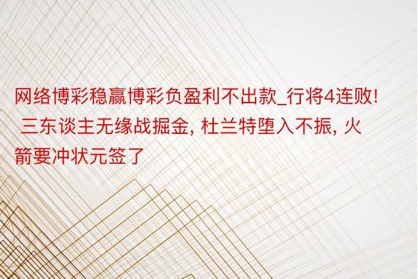 网络博彩稳赢博彩负盈利不出款_行将4连败! 三东谈主无缘战掘金, 杜兰特堕入不振, 火箭要冲状元签了