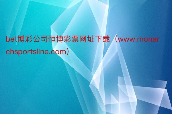 bet博彩公司恒博彩票网址下载（www.monarchsportsline.com）