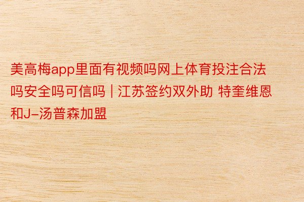美高梅app里面有视频吗网上体育投注合法吗安全吗可信吗 | 江苏签约双外助 特奎维恩和J-汤普森加盟