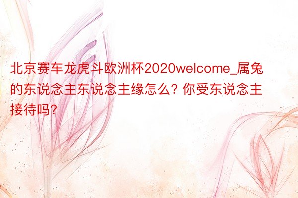 北京赛车龙虎斗欧洲杯2020welcome_属兔的东说念主东说念主缘怎么? 你受东说念主接待吗?