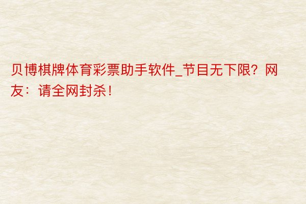 贝博棋牌体育彩票助手软件_节目无下限？网友：请全网封杀！