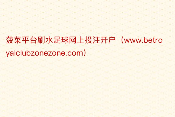 菠菜平台刷水足球网上投注开户（www.betroyalclubzonezone.com）